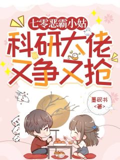 最完整版七零恶霸小姑，科研大佬又争又抢热门连载小说
