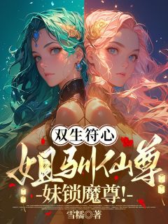 双生符心：姐驯仙尊！妹锁魔尊！君千雪君千月沧泫夜溟渊全本小说（双生符心：姐驯仙尊！妹锁魔尊！）全章节小说目录阅读