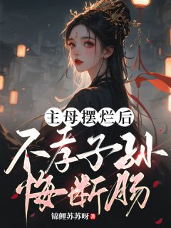 精品小说主母摆烂后，不孝子孙悔断肠全文目录畅读