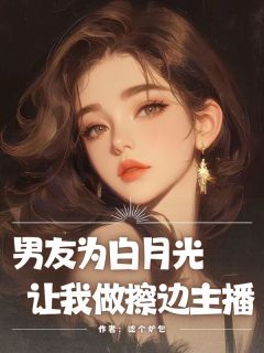 男友为白月光让我做擦边主播颜禾晚闫子青鹿昔柚by吃个炉包免费看