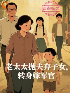 老太太抛夫弃子女，转身嫁军官小说-余佩兰陈新华全篇阅读