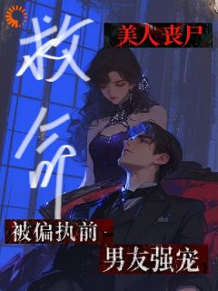 救命！美人丧尸被偏执前男友强宠知乎后续免费试读