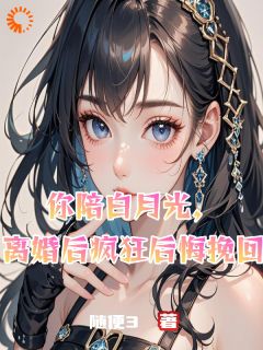 你陪白月光，离婚后疯狂后悔挽回抖音全本小说陆沉舟郁惠文苏晚晴抖音免费章节阅读
