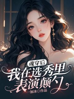 全章节小说魂穿后我在选秀里表演颠勺一加冰最新阅读