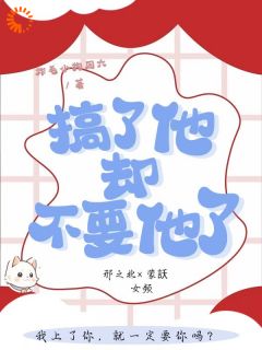 搞了他，却不要他了蒙訞邢之北by炸毛小狗周六免费看