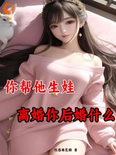 你帮他生娃，离婚你后悔什么全集小说_苏心悦赵子宇完结版阅读
