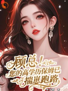 顾总！您的高学历保姆已揣崽跑路by李子酒免费阅读小说大结局