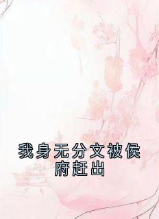 （全集-免费）我身无分文被侯府赶出完本小说_赵重戚棐全文免费阅读