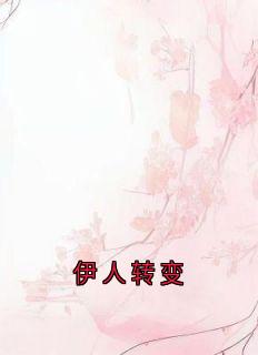 伊人转变by佚名小说完结版在线阅读