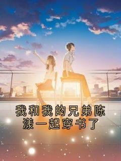 我和我的兄弟陈漾一起穿书了小说最新章节-主角沈南汐沈夜寒全文免费阅读