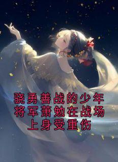 (抖音)骁勇善战的少年将军萧勉在战场上身受重伤 主角萧勉玉簪