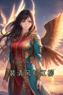 裴清风祁红柳祁红柳郑渊裴清风by祁红免费看