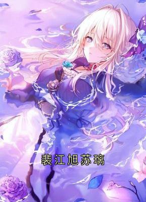 无广告小说裴江旭苏璃-苏璃裴江旭阮宁宁在线阅读