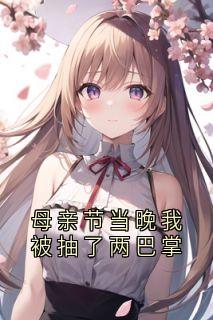 陈朔小雨小说哪里可以看 小说母亲节当晚我被抽了两巴掌全文免费阅读