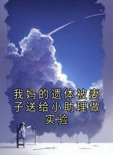 熬夜也要看完的我妈的遗体被妻子送给小助理做实验小说推荐