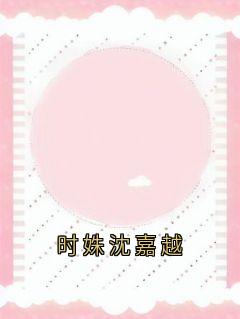 抖音爆款时姝沈嘉越小说免费阅读