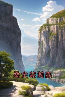 精彩小说桑余裴瀚森桑余裴瀚森全章节在线阅读