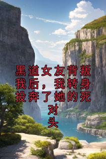 黑道女友背叛我后，我转身投奔了她的死对头by佚名(程牧洲沈秋霜顾铭勋)未删节免费阅读