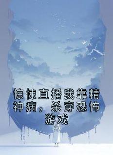 【惊悚直播我靠精神病，杀穿恐怖游戏】小说在线阅读-惊悚直播我靠精神病，杀穿恐怖游戏免费版目录阅读全文