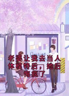 【抖音】老婆让我去当人体模特后,她后悔疯了全文阅读