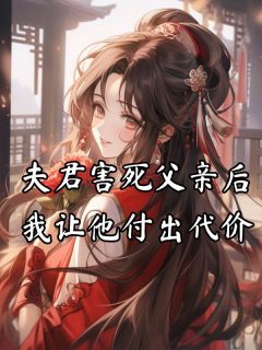 程知宜顾南序全章节阅读-夫君害死父亲后，我让他付出代价全文分享阅读