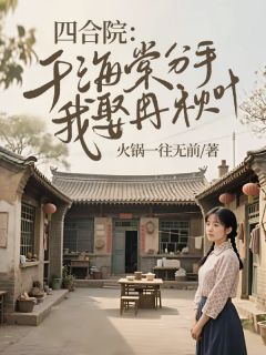 四合院：于海棠分手，我娶冉秋叶【全章节】陈卫国冉秋叶完结版免费阅读