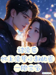 被渣后怀上渣男小叔的崽一胎三宝(酒七月)最佳创作小说全文在线阅读