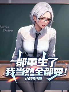 都重生了，我当然全都要！小说_都重生了，我当然全都要！小说结局阅读