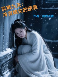 新书推荐凤舞九天：冷宫嫡女的逆袭完整版小说-苏婉晴李婉儿最新章节阅读