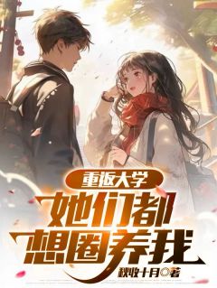 重返大学：她们都想圈养我赵今安沐瑶小说全文-重返大学：她们都想圈养我小说