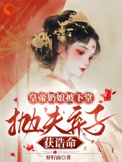 皇帝奶娘被下堂，抛夫弃子获诰命by虾籽面