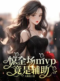 抖音爆款惊全场mvp竟是辅助完整小说（全文阅读）