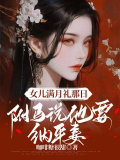 祁婉柔顾云舟女儿满月礼那日，驸马说他要纳平妻完结版小说全文免费阅读