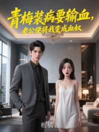 抖音爆款青梅装病要输血，老公便将我变成血奴小说免费阅读