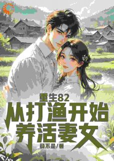重生82：从打渔开始养活妻女大结局阅读 李安龙林念慈小说在线章节