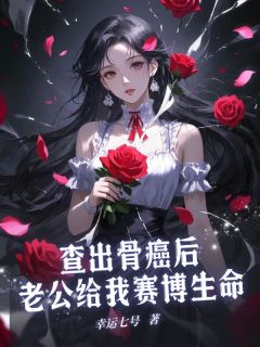 书荒推荐查出骨癌后老公给我赛博生命(陈唤明萧冉)在线试读