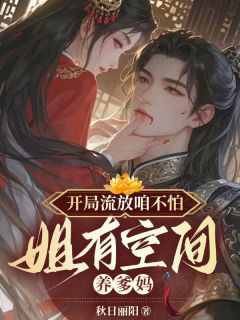 抖音爆款小说开局流放咱不怕，姐有空间养爹妈白黎南宫珉免费txt全文阅读