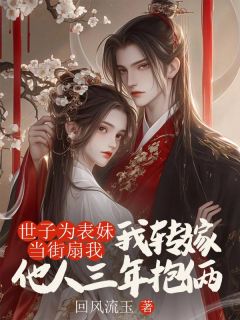 主人公谢珩薛绾小说世子为表妹当街扇我后，我转嫁他人三年抱俩在线全文阅读-暗夜阅读网