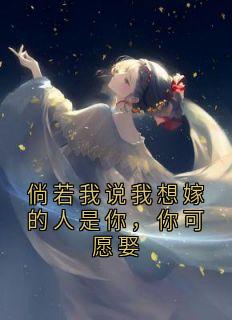 倘若我说我想嫁的人是你，你可愿娶免费章节倘若我说我想嫁的人是你，你可愿娶点我搜索全章节小说-暗夜阅读网