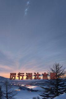 厉行洲沈言熙小说百度云完整章节列表免费阅读