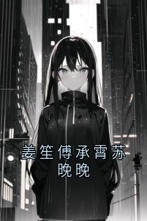 苏晚晚傅承霄姜笙傅承霄苏晚晚全文(苏晚晚傅承霄)章节免费阅读