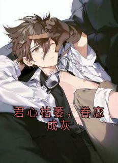 (精品)君心枯萎，眷恋成灰小说