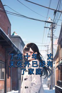 丁克十年，丈夫在外已经有了家庭全集小说_周雅沈叙言白柔完结版阅读