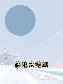傅池安楚颜抖音全本小说傅池安楚颜抖音免费章节阅读