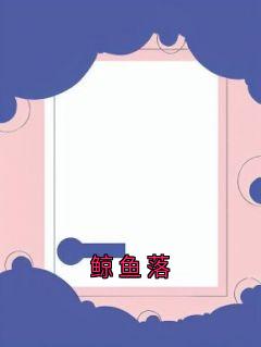 抖音爆款鲸鱼落小说免费阅读