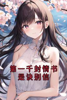 优质新书第一千封情书是诀别信最新章节小说全文阅读