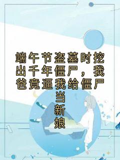 端午节盗墓时挖出千年僵尸，我爸竟逼我给僵尸当新娘小说(完结)-招娣青青章节阅读