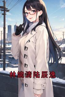 林婉清陆辰逸知乎后续免费试读