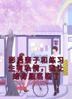 影后妻子和练习生有私情，我让她身败名裂了阿邈丁嘉琪苏娆全章节完结版在线阅读