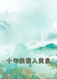 十年换我入黄泉小说_十年换我入黄泉小说结局阅读